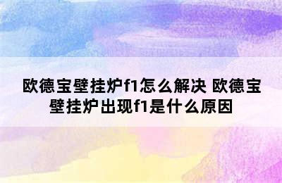 欧德宝壁挂炉f1怎么解决 欧德宝壁挂炉出现f1是什么原因